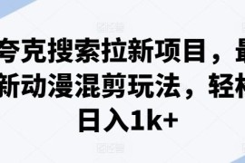 夸克搜索拉新项目玩法解析 最新动漫混剪操作及收益指南
