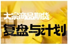 大宗商品期货倍增计划复盘课程 掌握市场交易决策技巧更新至9月