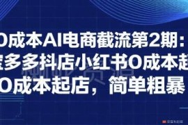 0成本AI电商截流第2期 淘宝拼多多小红书多平台无成本起店教程
