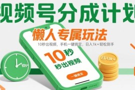 视频号分成计划懒人玩法攻略 手机10秒出片无门槛拿收益