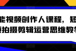 全能视频创作人系统课程 短视频拍摄剪辑运营全流程教学