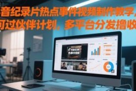 抖音热点事件纪录片风格视频制作教程 可过伙伴计划多平台赚收益