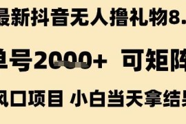 抖音无人撸礼物8.0玩法详解 小白可操作单号收益超2k可矩阵布局