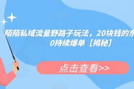 陌陌引流私域高利润变现玩法 20元产品卖200持续爆单攻略