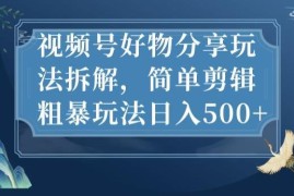 视频号好物分享剪辑玩法拆解 低门槛变现操作全指南