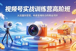 2026年4月视频号高阶实战训练营 从流量到变现搭建直播商业闭环