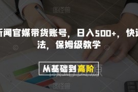 剪辑官媒新闻账号带货保姆级教程 快速爆单日入500+实操方法