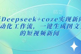 Deepseek搭配Coze搭建新闻播报自动化工作流 一键生成图文短视频新闻