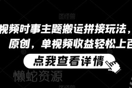 中视频时事主题搬运拼接玩法 无需原创即可获平台播放收益