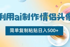 AI制作情侣头像引流变现玩法 新手零成本副业项目实操解析