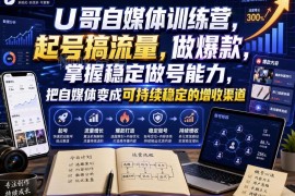 U哥自媒体训练营教程 学起号做爆款打造可持续自媒体增收渠道