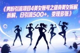 男粉引流实操项目：健身美女账号玩法拆解 可日引流500+