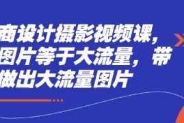 电商设计摄影系统视频课 学修图拍摄技巧 打造高流量产品图