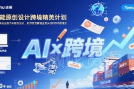 AI赋能Temu运营与原创设计实战课 助力跨境业务从0到1000增长