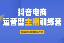 抖音电商运营型主播训练营 系统学习流量逻辑打造专业带货主播