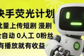快手荧光计划实操玩法 全自动批量上传短剧漫剧赚收益教程
