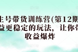第12期养生号带货训练营教程 掌握稳定玩法提升带货收益