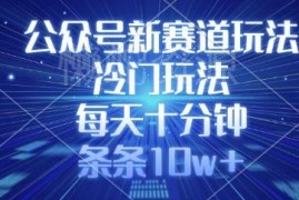 2025公众号冷门新赛道玩法 每天十分钟轻松产出10w+爆文