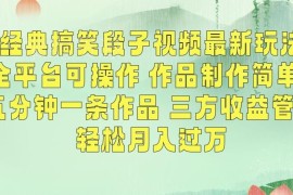 经典搞笑段子视频最新玩法 制作简单全平台可操作 多渠道收益详解
