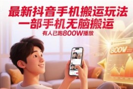 无需电脑的抖音手机搬运玩法 实操最高单条已跑800万播放