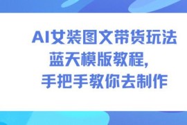 AI女装图文带货蓝天模板教程 零基础新手手把手实操教学