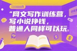 零基础网文写作训练营课程 普通人写小说赚钱入门方法