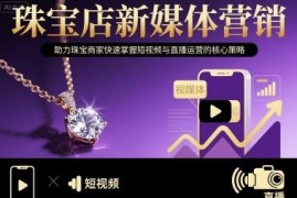 珠宝店新媒体运营指南 短视频与直播核心实操策略全解析