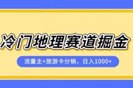 冷门地理赛道流量主+旅游卡分销实操课程 小白易上手可落地