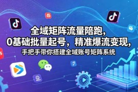 0基础全域账号矩阵搭建陪跑课 多平台批量起号爆流变现方法