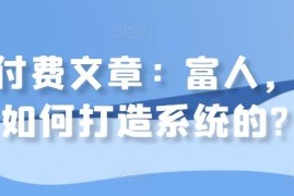 富人如何打造专属盈利系统 热门付费文章核心内容解析