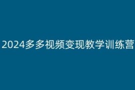 2024多多视频变现教学训练营 新手小白保姆级入门实操教程