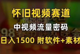 中视频怀旧视频赛道玩法拆解 零基础可上手的高收益实操教程