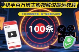 快手百万粉博主影视解说搬运教程 批量过审日更百条实操方法