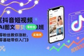 抖音短视频AI图文带货实操教程 零基础零粉丝入门涨粉教学