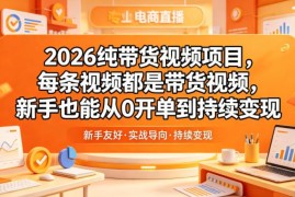 2026纯带货视频项目详解 新手零门槛实现从开单到持续变现