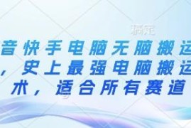 抖音快手电脑无脑搬运教程 全赛道通用搬运实操技术指南