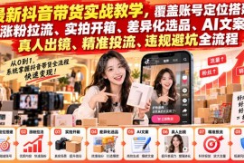 抖音带货全流程实战教学 账号搭建选品投流避坑全涵盖
