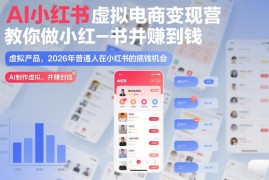 2026年小红书虚拟电商变现教程 普通人AI赋能副业搞钱方法
