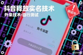 抖音实名释放技术相关说明 操作效果及测试注意事项详解