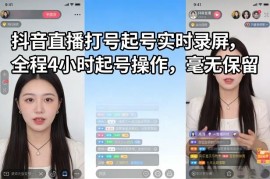 抖音直播打号起号实操教程 4小时全程无保留操作录屏分享