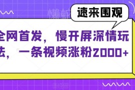 抖音慢开屏深情玩法拆解 零基础新号快速起号涨粉实操技巧