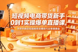 短视频电商带货新手0到1实操课 手把手教你爆单赚佣金技巧