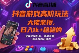 抖音游戏高阶变现玩法教程 单手机操作日入千元实操全流程分享