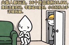 火柴人短视频创意玩法拆解 零基础AI复刻36个作品涨粉26.8W指南