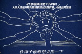火柴人情绪共鸣动画短视频全流程拆解 21条视频涨粉73W起号技巧
