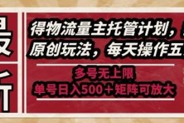 得物流量主托管计划玩法解析 低门槛多号矩阵可放大变现收益