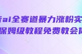 抖音AI全赛道涨粉实操方法 零基础保姆级可落地完整教程