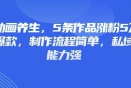 3D动画养生赛道实操玩法 制作简单低竞争涨粉快私域变现能力强