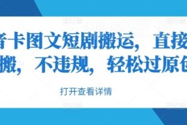 抖音卡图文短剧搬运实操方法 无违规易过原创变现指南