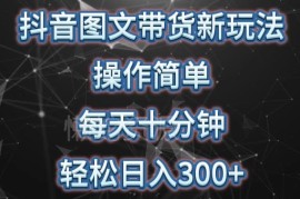 抖音图文带货低门槛新玩法 操作简单可矩阵运营提升收益